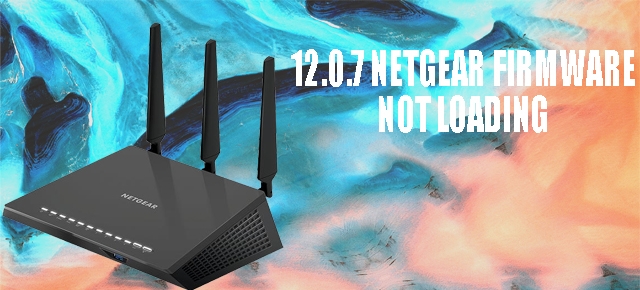 12.0.7 Netgear firmware not loading
